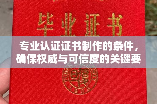 义乌专业认证证书制作的条件，确保权威与可信度的关键要素