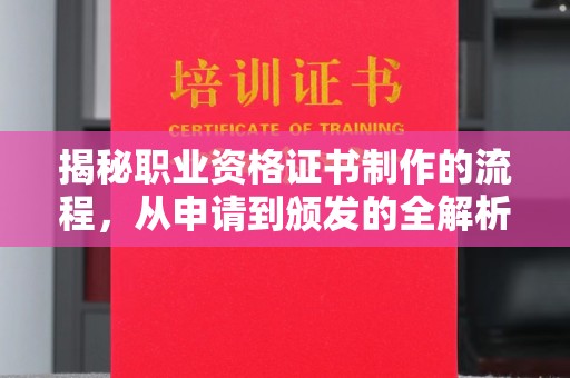 义乌揭秘职业资格证书制作的流程，从申请到颁发的全解析
