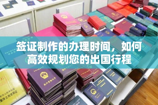 义乌签证制作的办理时间，如何高效规划您的出国行程