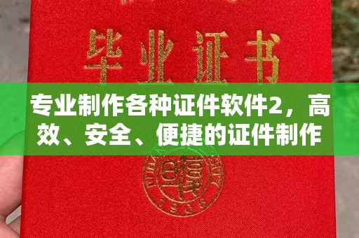 义乌专业制作各种证件软件2，高效、安全、便捷的证件制作解决方案