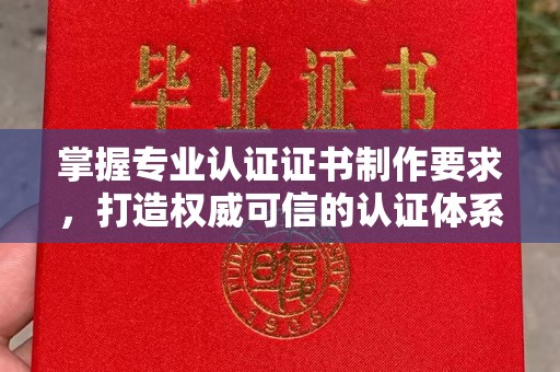 义乌掌握专业认证证书制作要求，打造权威可信的认证体系