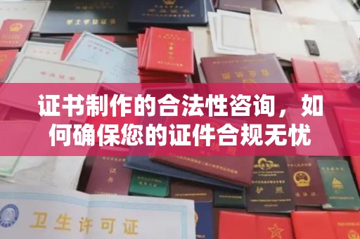 义乌证书制作的合法性咨询，如何确保您的证件合规无忧