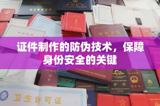 义乌证件制作的防伪技术，保障身份安全的关键